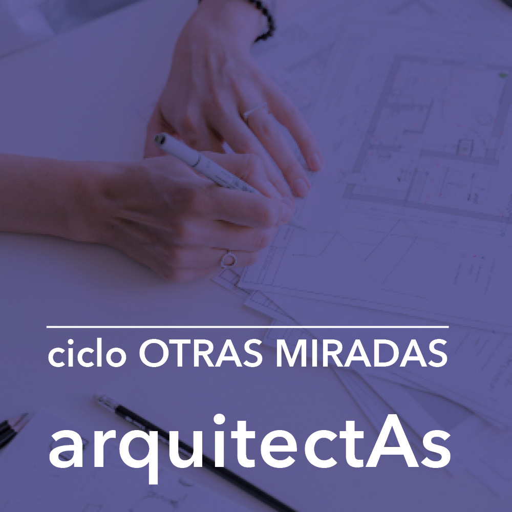 CICLO “OTRAS MIRADAS. ARQUITECTAS”